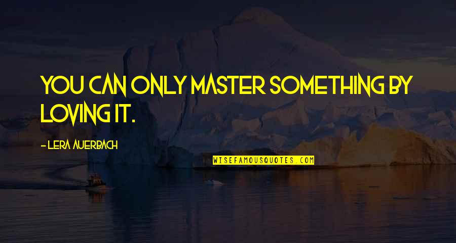 Admatec Quotes By Lera Auerbach: You can only master something by loving it.