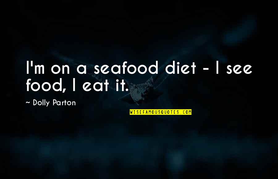 Admiral Chuichi Nagumo Quotes By Dolly Parton: I'm on a seafood diet - I see