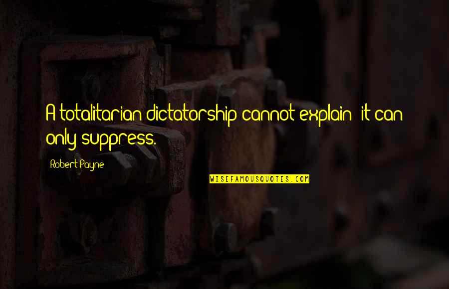 Adnakl Quotes By Robert Payne: A totalitarian dictatorship cannot explain; it can only