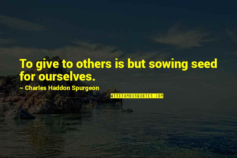 Adonay Construction Quotes By Charles Haddon Spurgeon: To give to others is but sowing seed