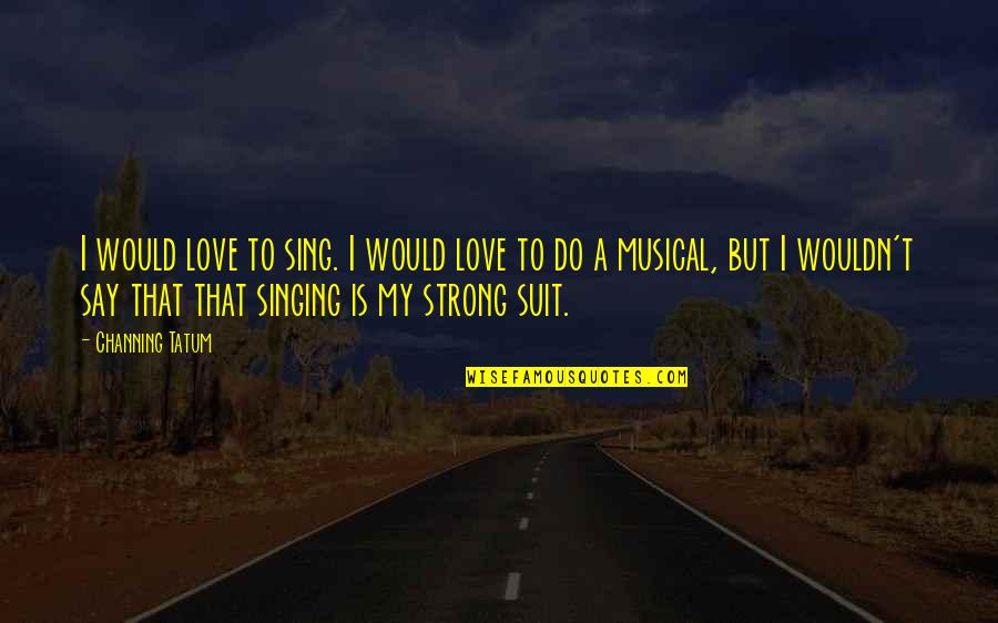 Adorer Imparfait Quotes By Channing Tatum: I would love to sing. I would love