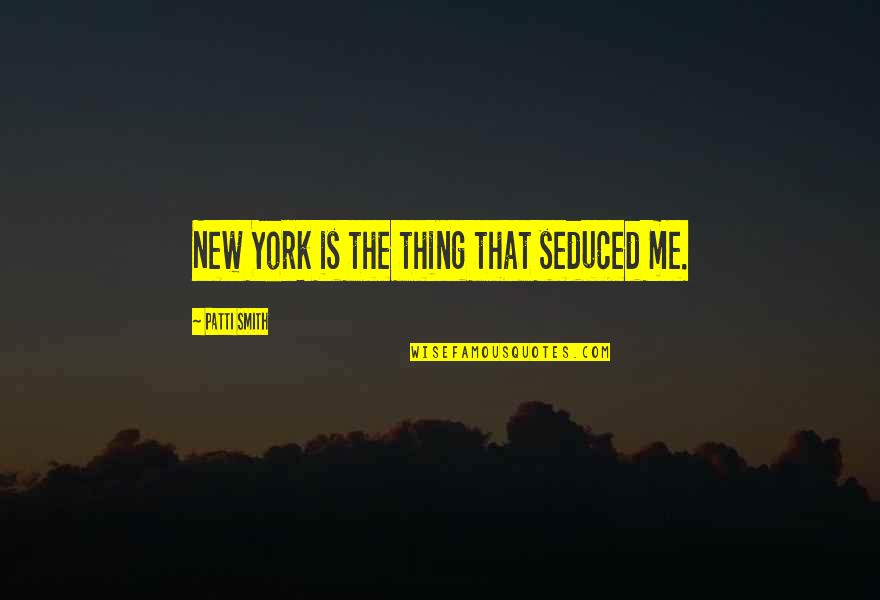 Adormidera Dibujos Quotes By Patti Smith: New York is the thing that seduced me.