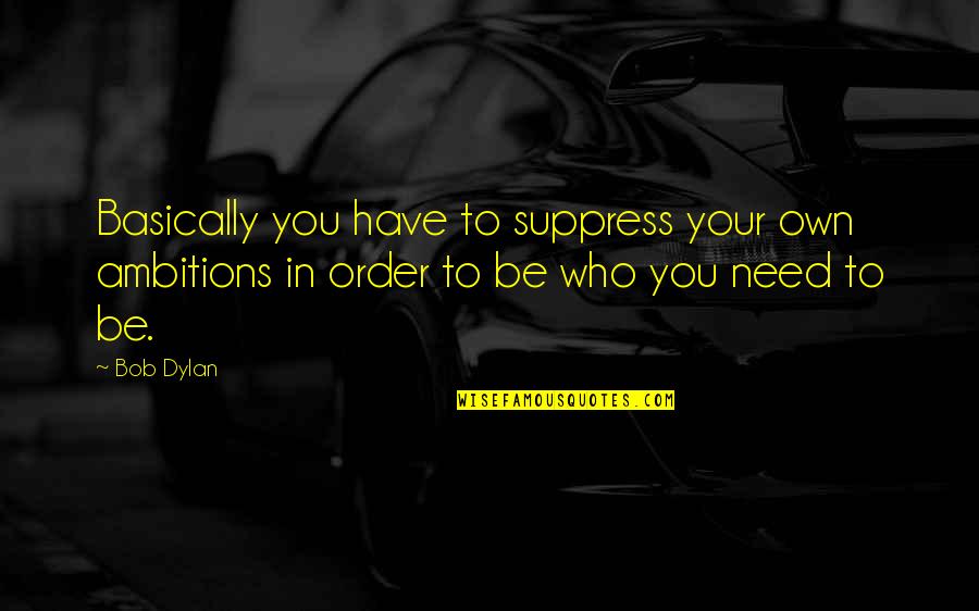 Adorning Grace Quotes By Bob Dylan: Basically you have to suppress your own ambitions