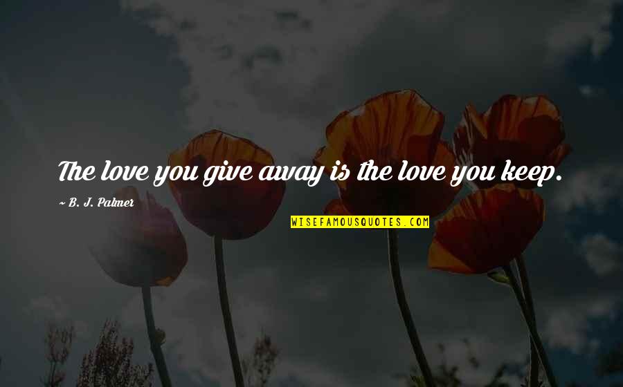 Adquiridos Quotes By B. J. Palmer: The love you give away is the love