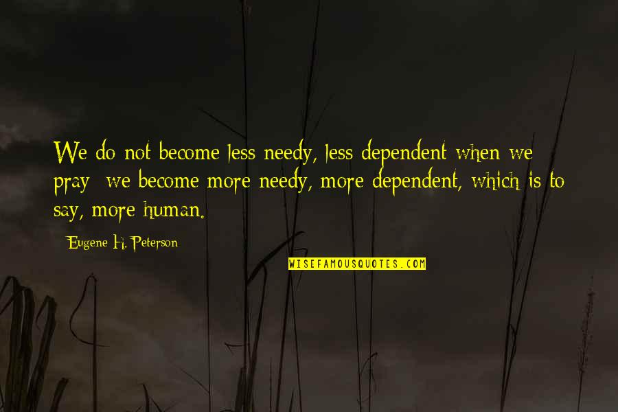 Adriaansenclassics Quotes By Eugene H. Peterson: We do not become less needy, less dependent