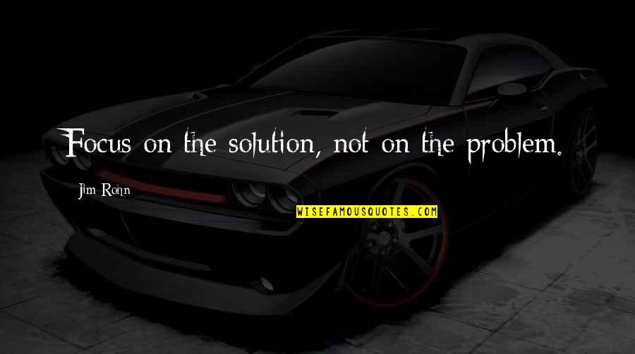 Adrian Van Hooydonk Quotes By Jim Rohn: Focus on the solution, not on the problem.