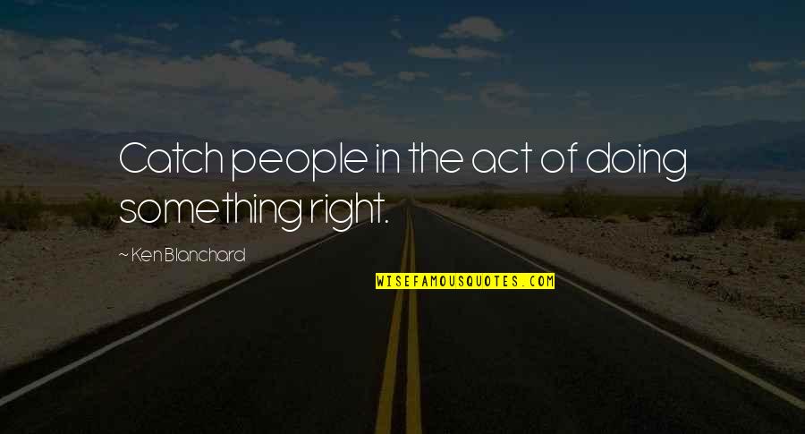 Adric Doctor Quotes By Ken Blanchard: Catch people in the act of doing something