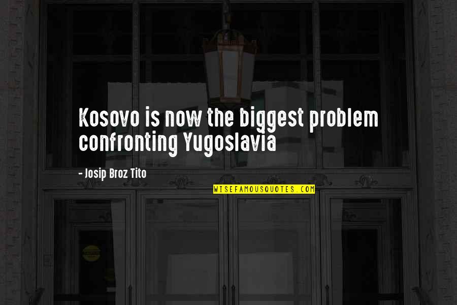 Adulthood Funny Quotes By Josip Broz Tito: Kosovo is now the biggest problem confronting Yugoslavia