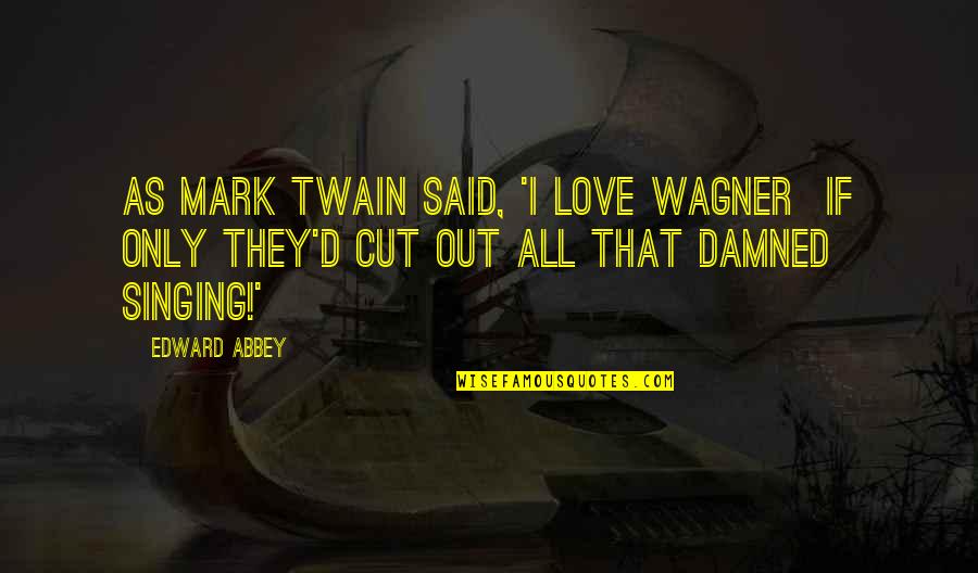 Advadhuta Quotes By Edward Abbey: As Mark Twain said, 'I love Wagner if