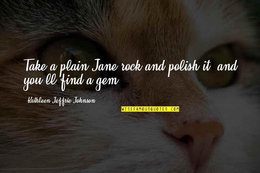 Advanced Degrees Quotes By Kathleen Jeffrie Johnson: Take a plain-Jane rock and polish it, and