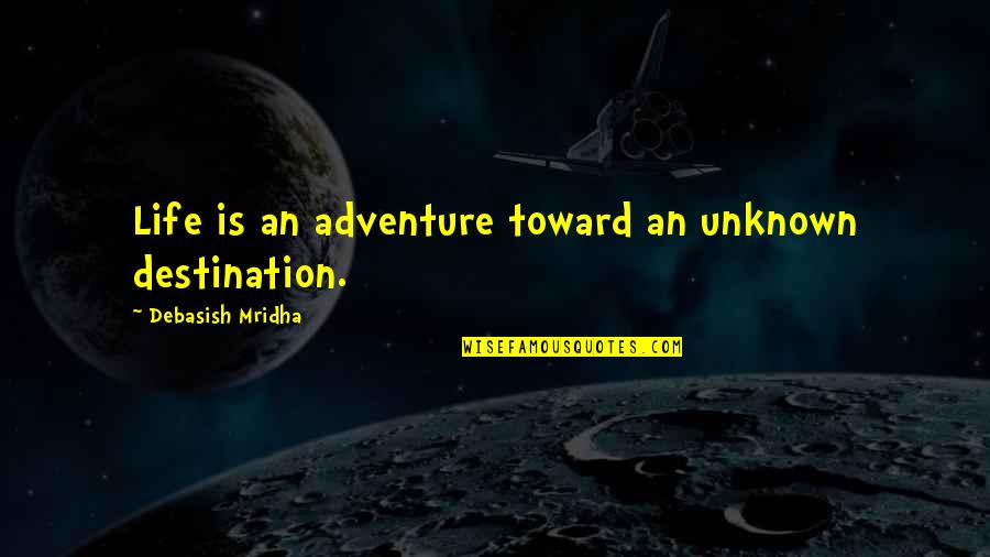 Adventure Into The Unknown Quotes By Debasish Mridha: Life is an adventure toward an unknown destination.