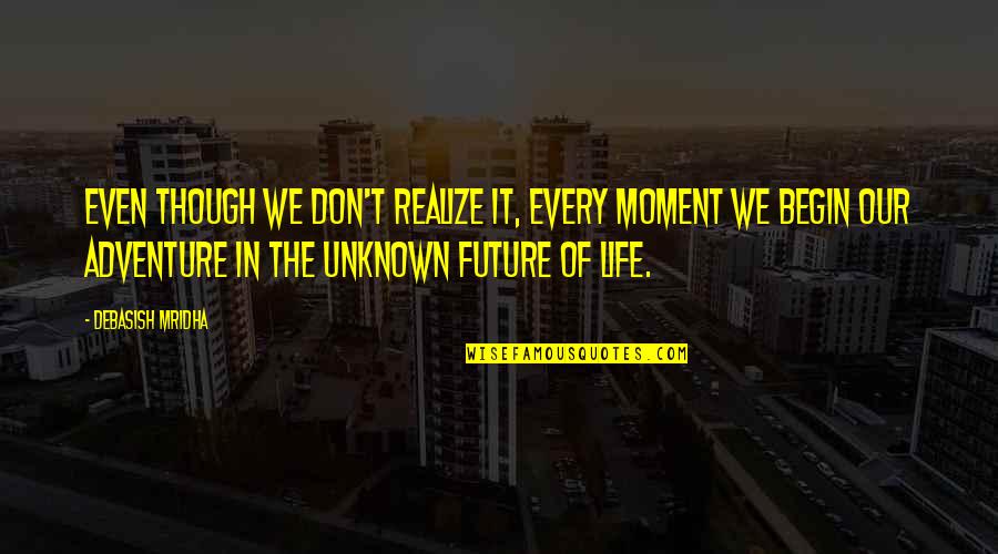 Adventure Into The Unknown Quotes By Debasish Mridha: Even though we don't realize it, every moment