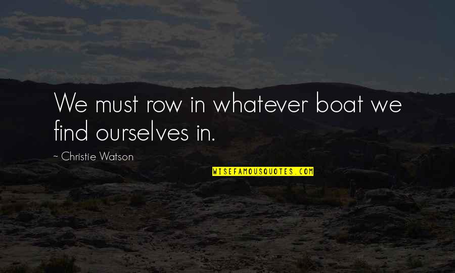 Adversely Antonym Quotes By Christie Watson: We must row in whatever boat we find