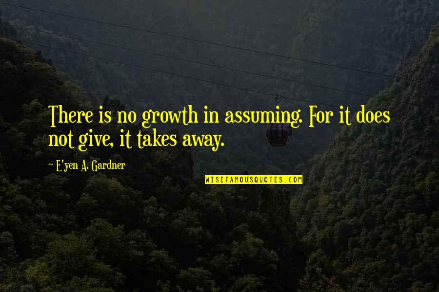 Advice Love Quotes By E'yen A. Gardner: There is no growth in assuming. For it