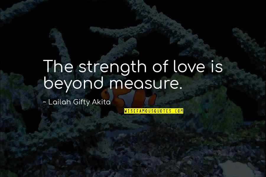 Advice Love Quotes By Lailah Gifty Akita: The strength of love is beyond measure.