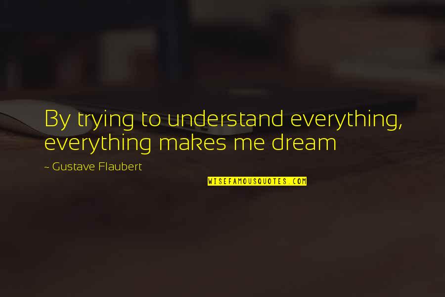 Adzwa Aurel Quotes By Gustave Flaubert: By trying to understand everything, everything makes me