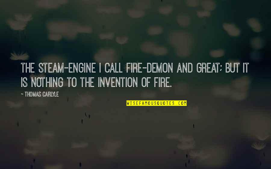 Aero Quotes By Thomas Carlyle: The steam-engine I call fire-demon and great; but