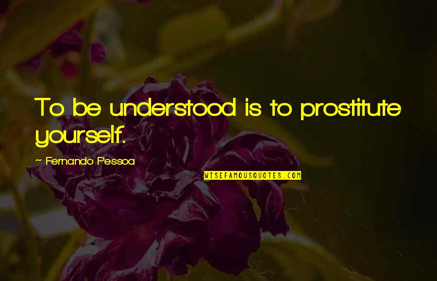 Aerys Quotes By Fernando Pessoa: To be understood is to prostitute yourself.