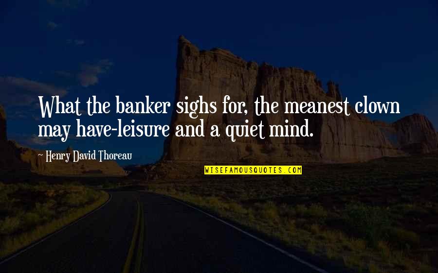 Aethan Ellen Quotes By Henry David Thoreau: What the banker sighs for, the meanest clown