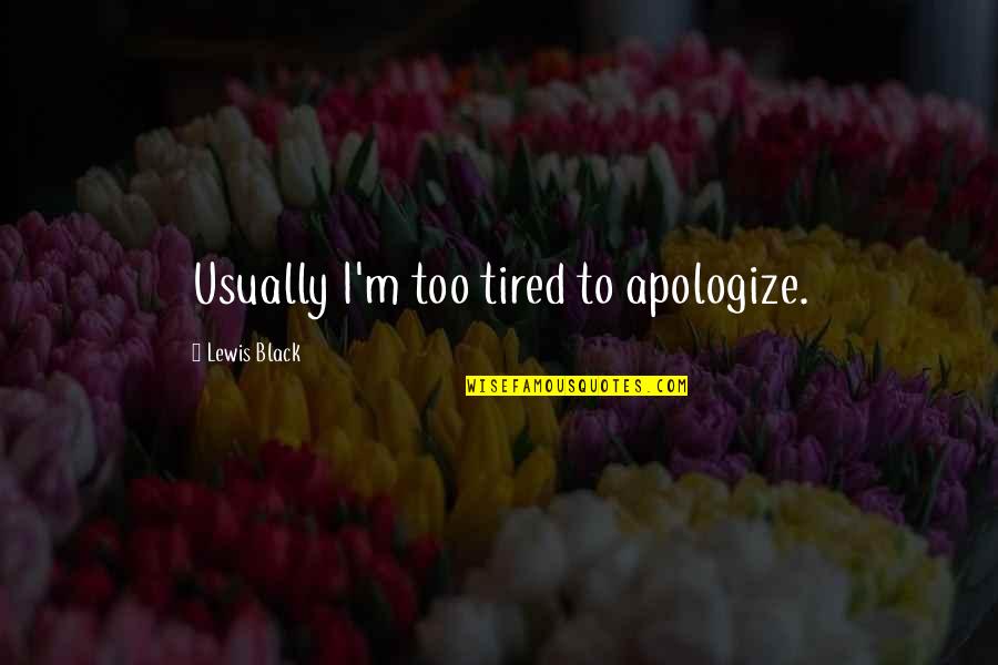 Afastado Em Quotes By Lewis Black: Usually I'm too tired to apologize.