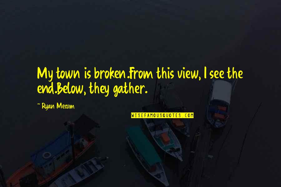 Afastei Me Quotes By Ryan Mecum: My town is broken.From this view, I see