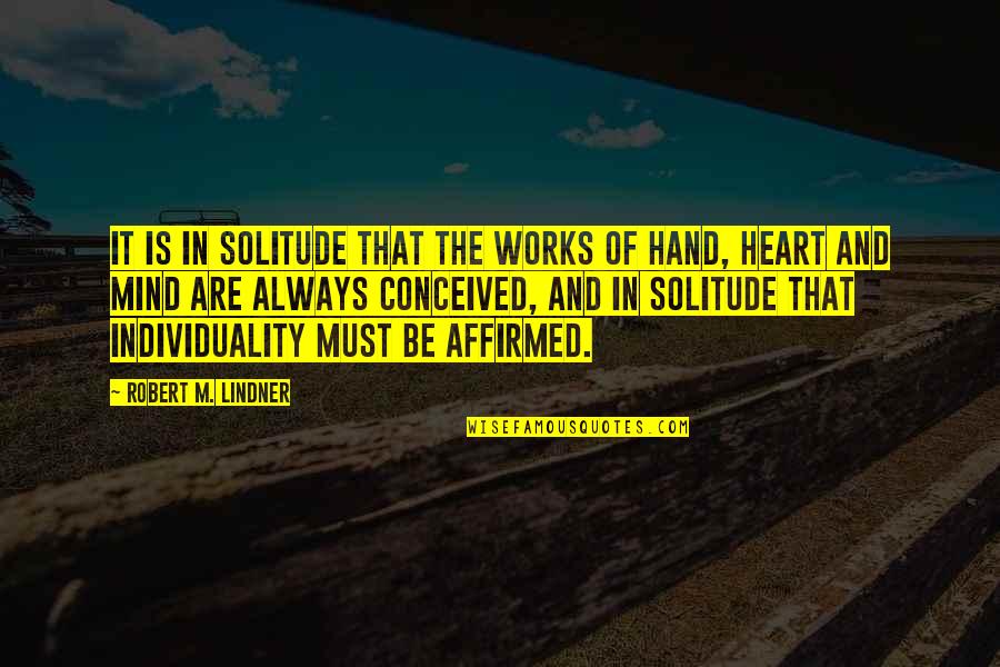 Affirmed Quotes By Robert M. Lindner: It is in solitude that the works of