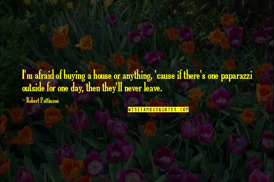 Affirmed Quotes By Robert Pattinson: I'm afraid of buying a house or anything,