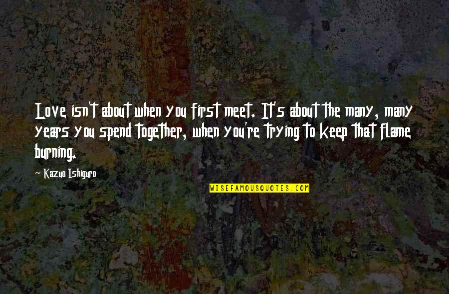 Affluential Defense Quotes By Kazuo Ishiguro: Love isn't about when you first meet. It's