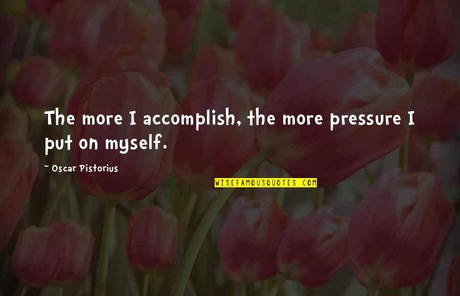 Affluential Defense Quotes By Oscar Pistorius: The more I accomplish, the more pressure I