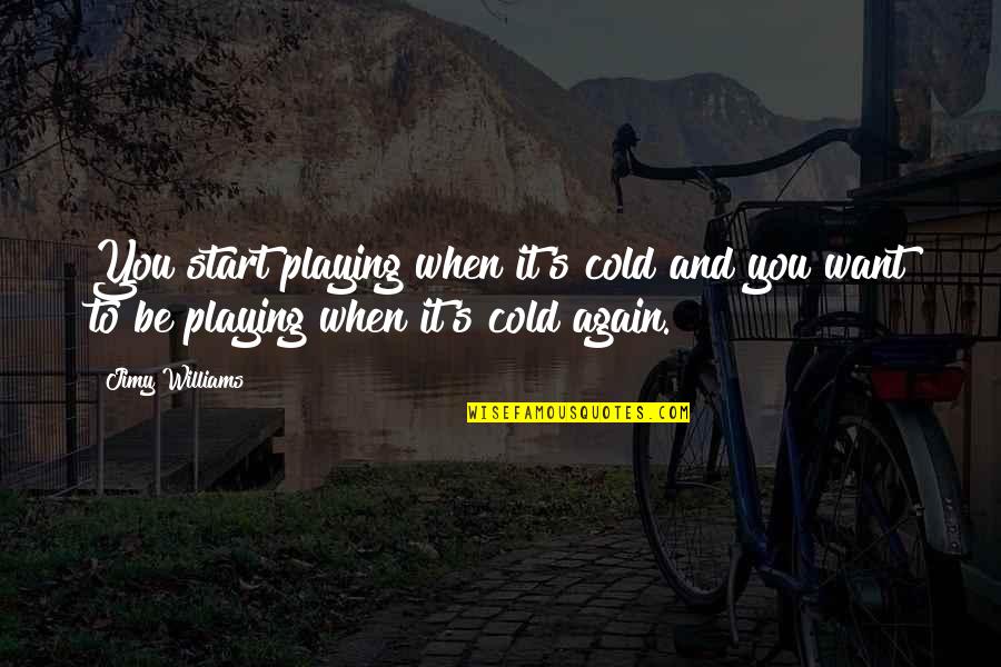 Affright Defined Quotes By Jimy Williams: You start playing when it's cold and you