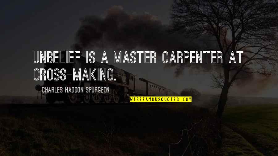 Affright Quotes By Charles Haddon Spurgeon: Unbelief is a master carpenter at cross-making.