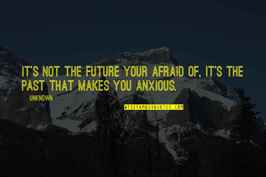 Afraid Of The Unknown Quotes By Unknown: It's not the FUTURE your afraid of, it's