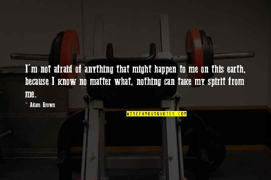 Afraid Of What Might Happen Quotes By Adam Brown: I'm not afraid of anything that might happen