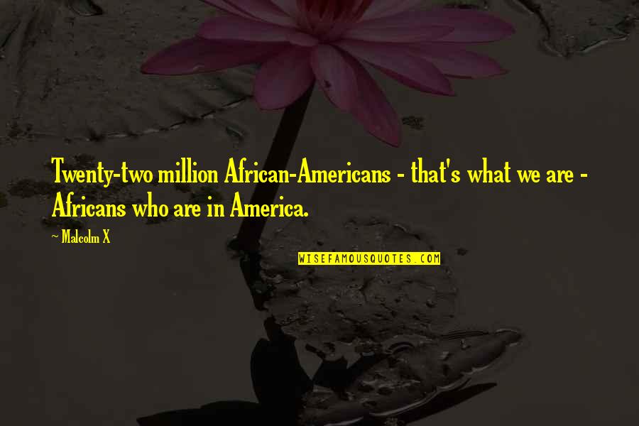 African Quotes By Malcolm X: Twenty-two million African-Americans - that's what we are