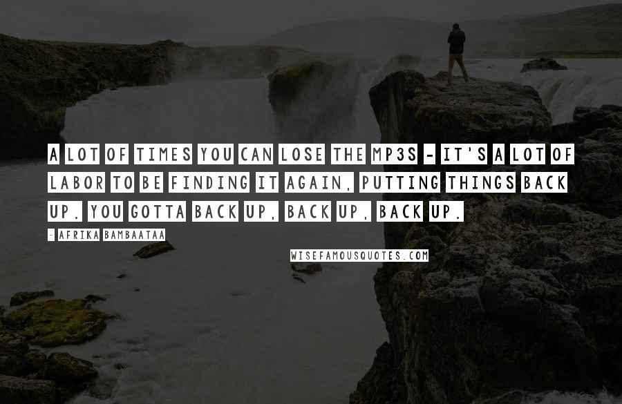 Afrika Bambaataa quotes: A lot of times you can lose the MP3s - it's a lot of labor to be finding it again, putting things back up. You gotta back up, back up,