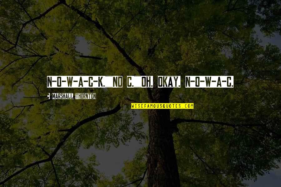 Afritada Quotes By Marshall Thornton: N-O-W-A-C-K.""No C.""Oh. Okay. N-O-W-A-C.