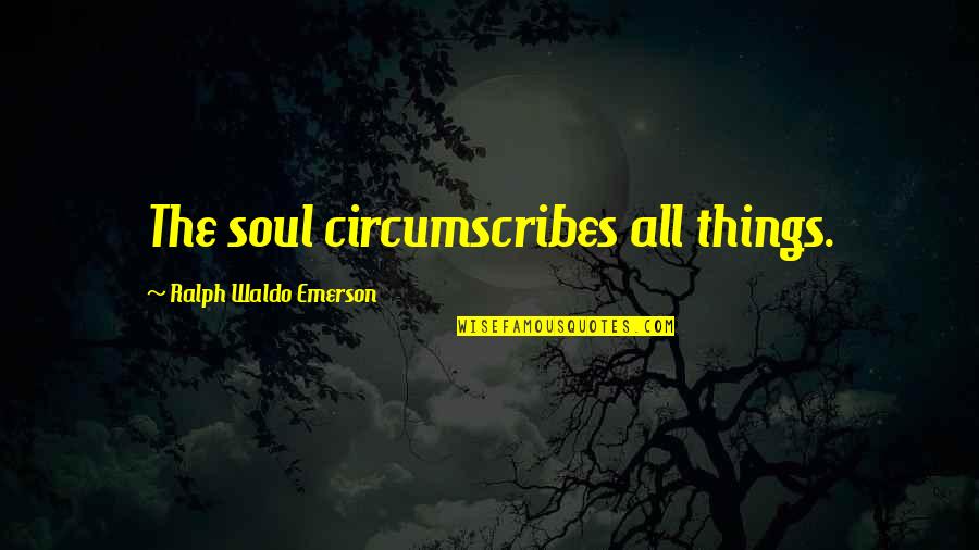 After Dark Comes Light Quotes By Ralph Waldo Emerson: The soul circumscribes all things.