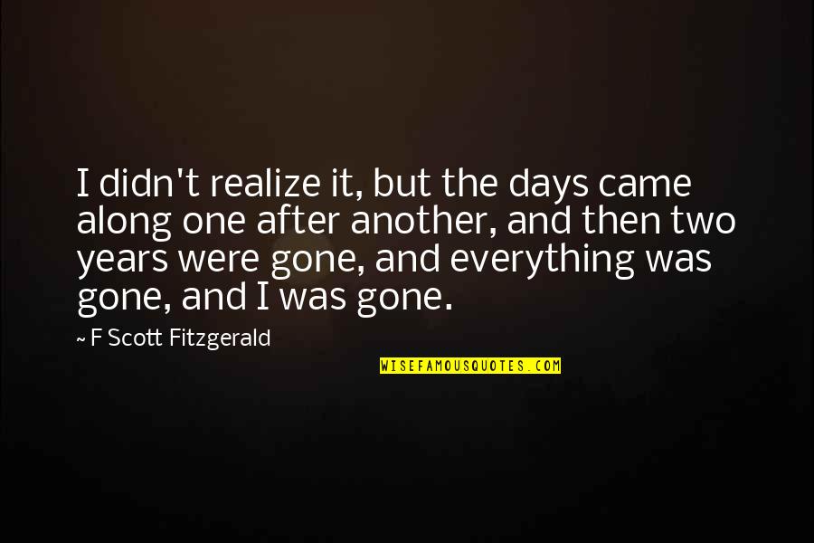 After I'm Gone Quotes By F Scott Fitzgerald: I didn't realize it, but the days came