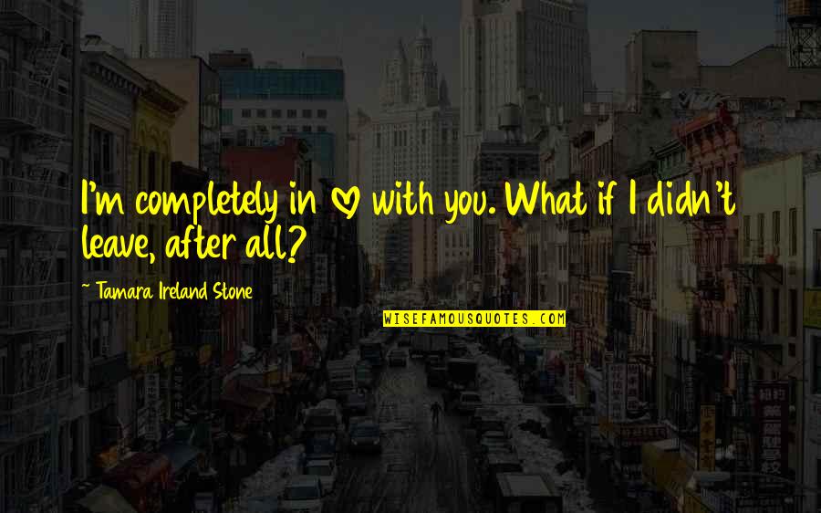 After Love Quotes By Tamara Ireland Stone: I'm completely in love with you. What if