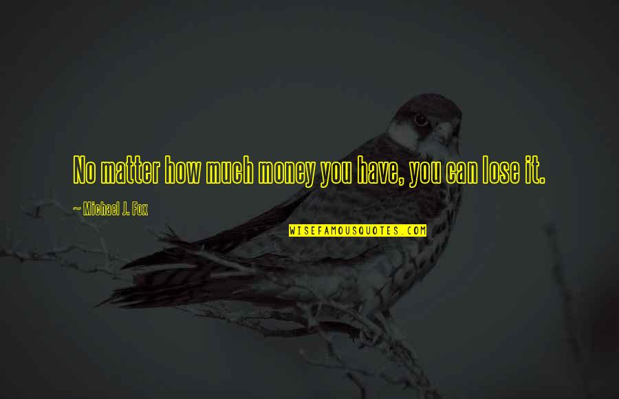 After Twenty Years Quotes By Michael J. Fox: No matter how much money you have, you