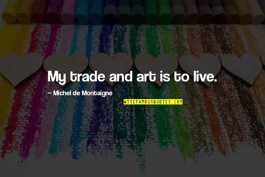 Afternoon Sun Quotes By Michel De Montaigne: My trade and art is to live.