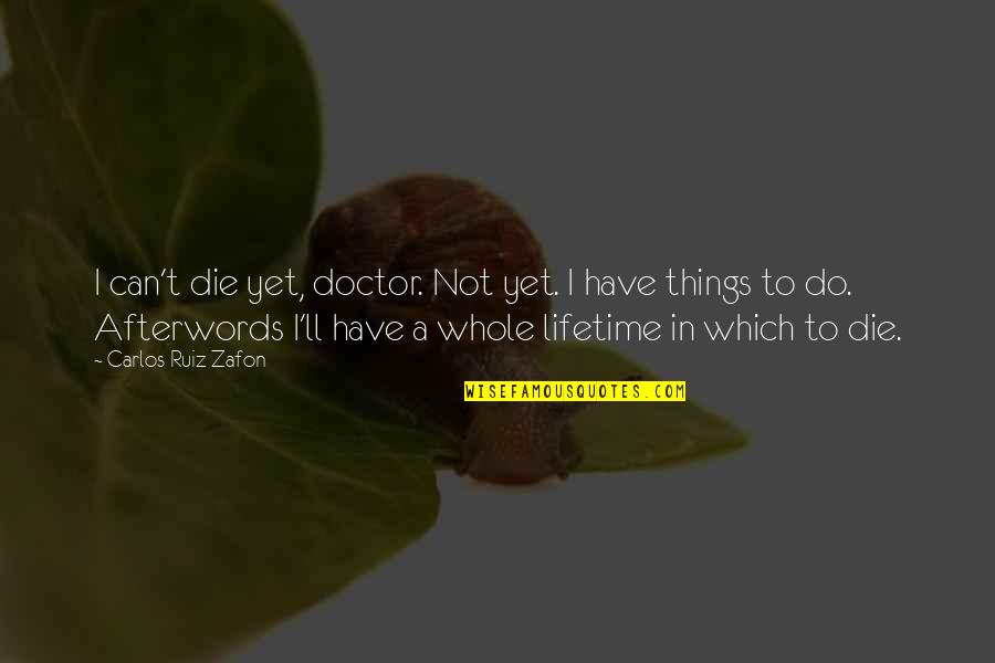 Afterwords Quotes By Carlos Ruiz Zafon: I can't die yet, doctor. Not yet. I