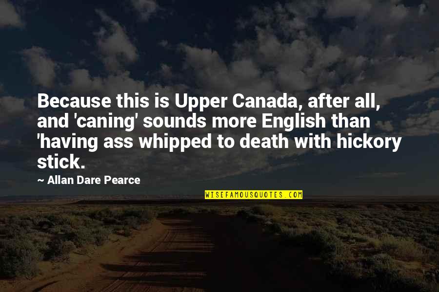 Agache Toro Quotes By Allan Dare Pearce: Because this is Upper Canada, after all, and