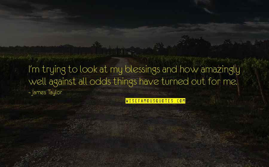 Against All Odds Quotes By James Taylor: I'm trying to look at my blessings and