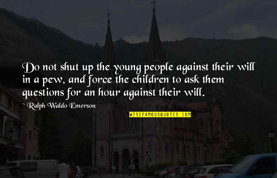 Against Their Will Quotes By Ralph Waldo Emerson: Do not shut up the young people against