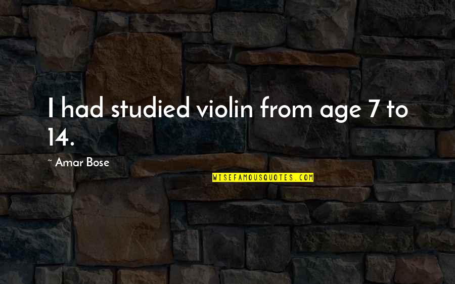 Age 14 Quotes By Amar Bose: I had studied violin from age 7 to