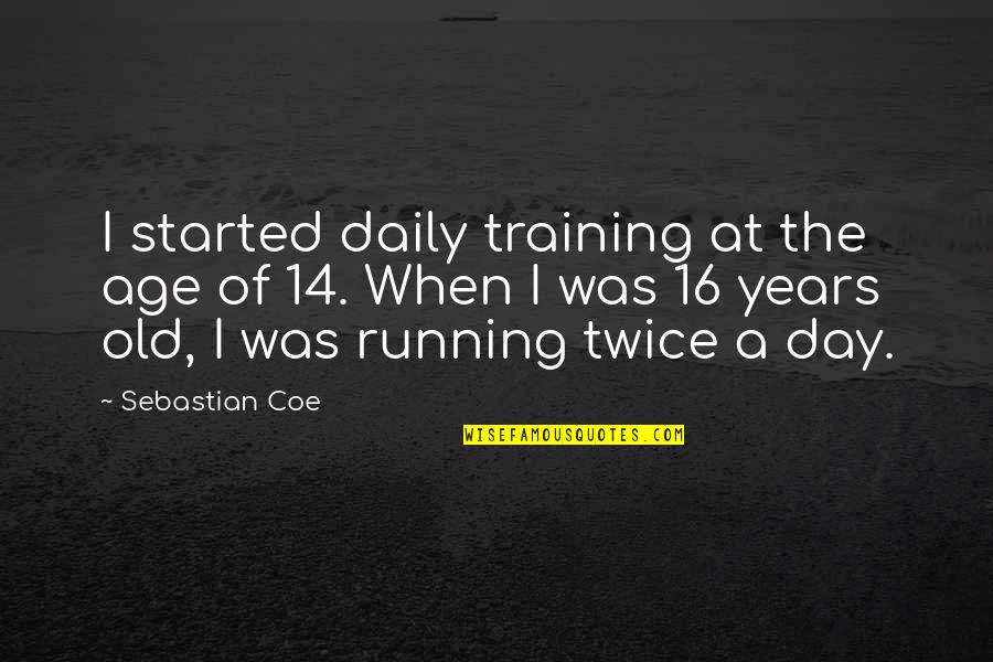 Age 14 Quotes By Sebastian Coe: I started daily training at the age of