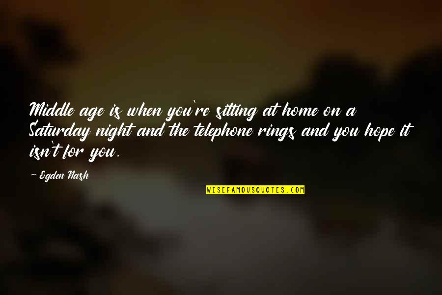 Age At Home Quotes By Ogden Nash: Middle age is when you're sitting at home