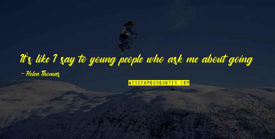 Age Of Absolutism Quotes By Helen Thomas: It's like I say to young people who