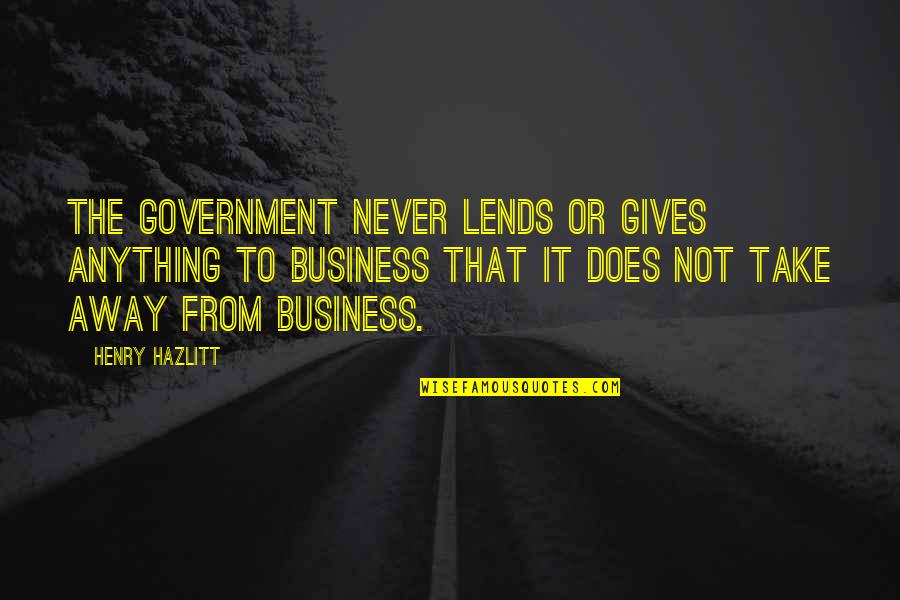 Age Of Absolutism Quotes By Henry Hazlitt: The government never lends or gives anything to